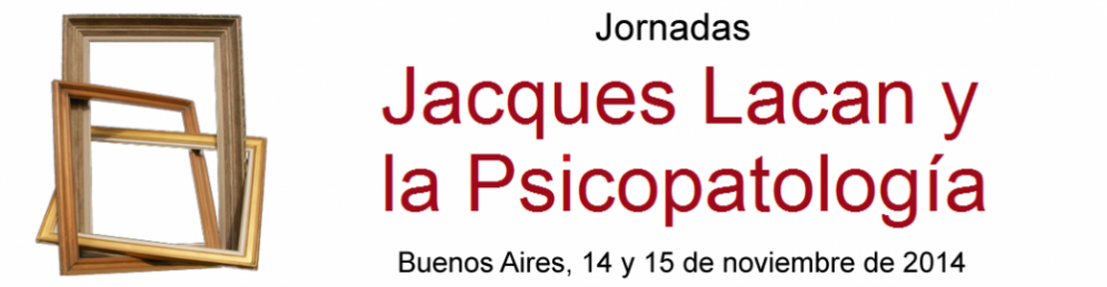 Jornadas Jacques Lacan y la Psicopatología.
															Psicopatología Cátedra II - Universidad de Buenos Aires.
															14 y 15 de noviembre de 2014.
										Buenos Aires, Argentina.