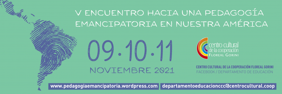 V ENCUENTRO HACIA UNA PEDAGOGÍA EMANCIPATORIA EN NUESTRA AMÉRICA.
										Departamento de Educación - Centro Cultural de la Cooperación "Floreal Gorini".
															Departamento de educación. Centro Cultural de la Cooperación.
															9 al 11 de noviembre de 2021.
										CABA, Argentina.